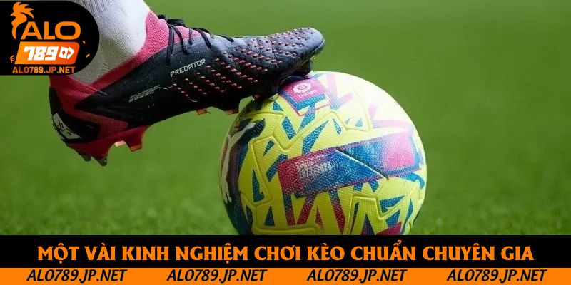Một vài kinh nghiệm chơi kèo chuẩn chuyên gia