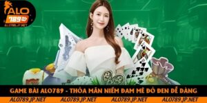 Game Bài Alo789 - Thỏa Mãn Niềm Đam Mê Đỏ Đen Dễ Dàng